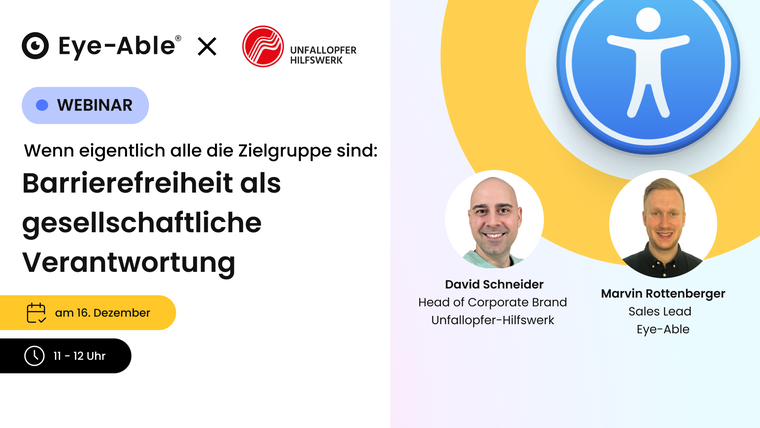 Webinar-Grafik mit den Logos von Eye-Able und Unfallopfer-Hilfswerk. Titel: „Wenn eigentlich alle die Zielgruppe sind: Barrierefreiheit als gesellschaftliche Verantwortung.“ Eventdetails: 16. Dezember, 11–12 Uhr. Fotos der Sprecher David Schneider (Head of Corporate Brand, Unfallopfer-Hilfswerk) und Marvin Rottenberger (Sales Lead, Eye-Able).